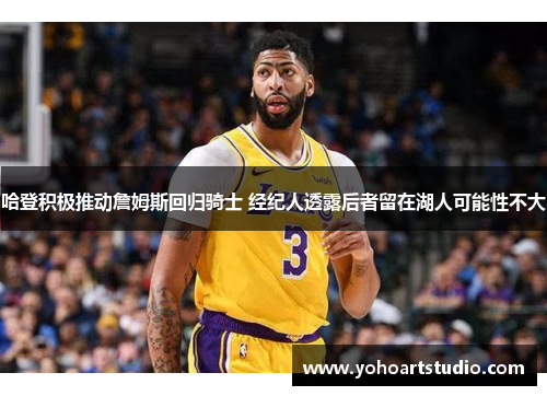 哈登积极推动詹姆斯回归骑士 经纪人透露后者留在湖人可能性不大